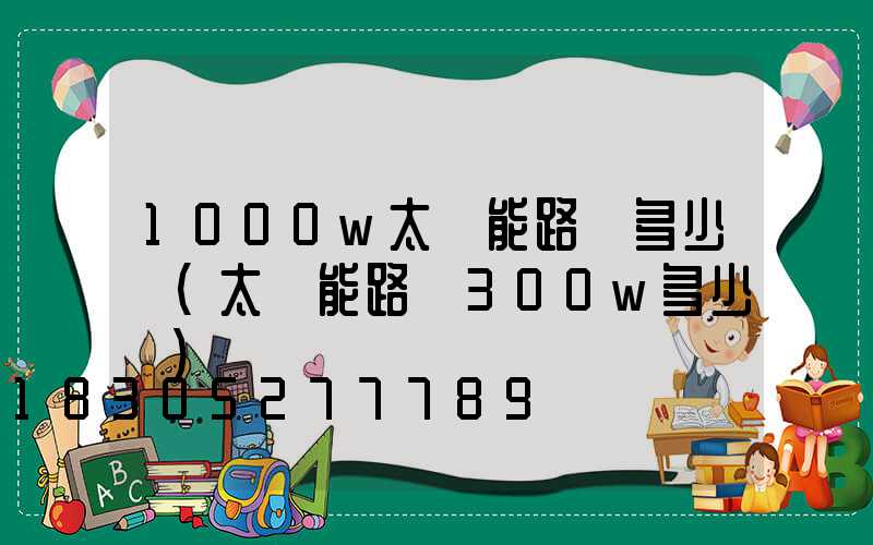 1000w太陽能路燈多少錢(太陽能路燈300w多少錢)