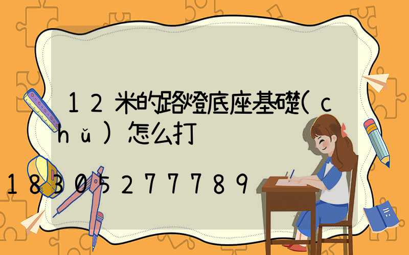 12米的路燈底座基礎(chǔ)怎么打