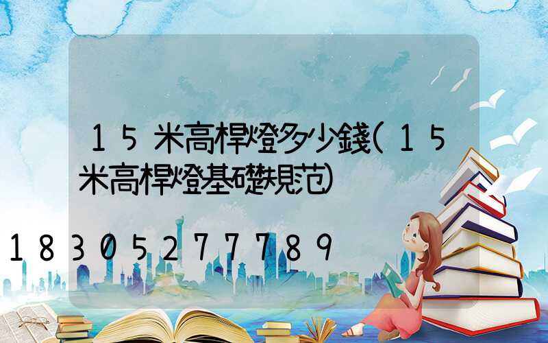 15米高桿燈多少錢(15米高桿燈基礎規范)