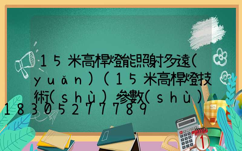 15米高桿燈能照射多遠(yuǎn)(15米高桿燈技術(shù)參數(shù))