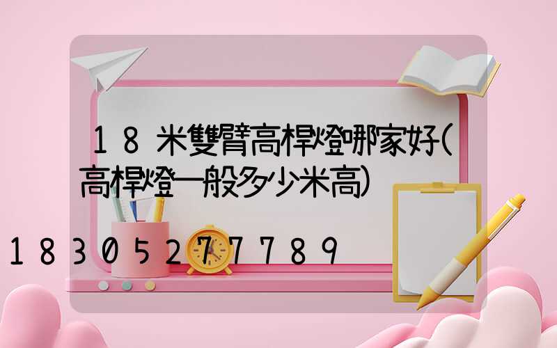 18米雙臂高桿燈哪家好(高桿燈一般多少米高)