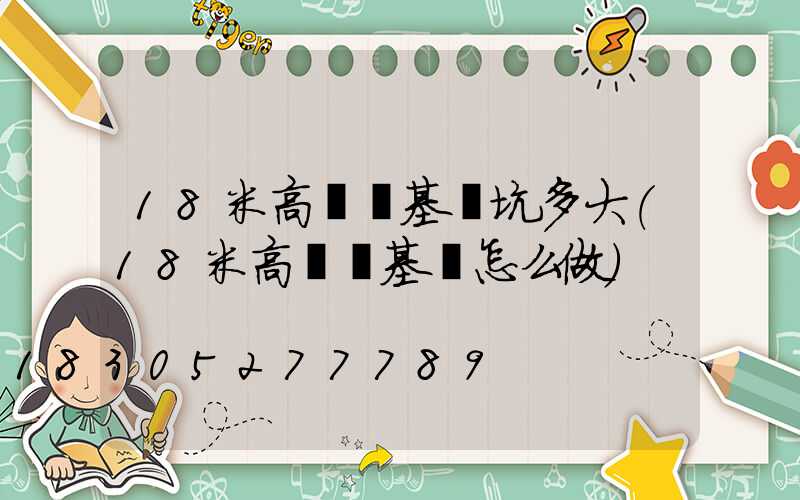 18米高桿燈基礎坑多大(18米高桿燈基礎怎么做)