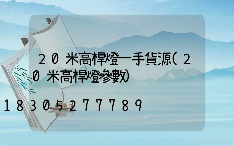 20米高桿燈一手貨源(20米高桿燈參數)