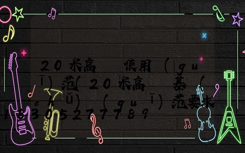 20米高桿燈使用規(guī)范(20米高桿燈基礎(chǔ)規(guī)范要求)