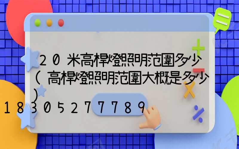 20米高桿燈照明范圍多少(高桿燈照明范圍大概是多少)