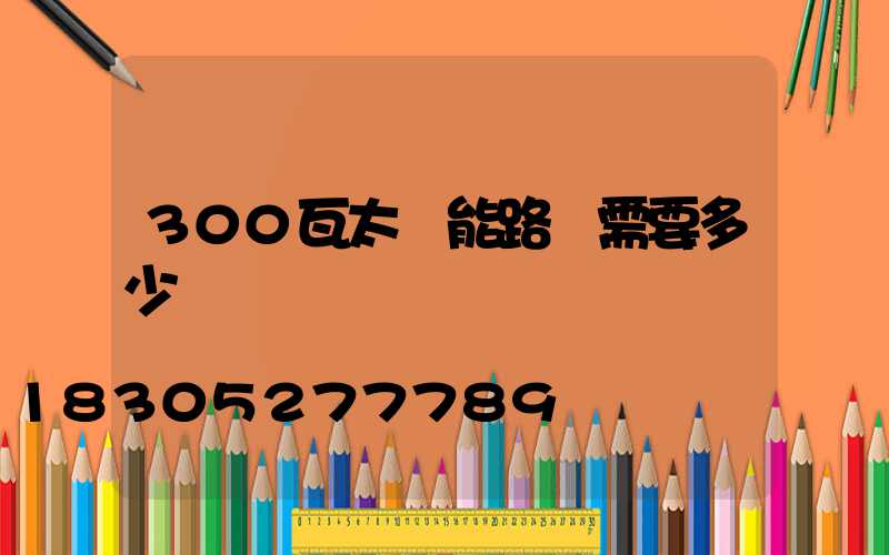 300瓦太陽能路燈需要多少錢