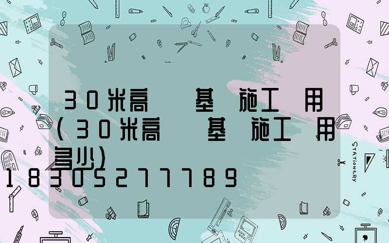 30米高桿燈基礎施工費用(30米高桿燈基礎施工費用多少)