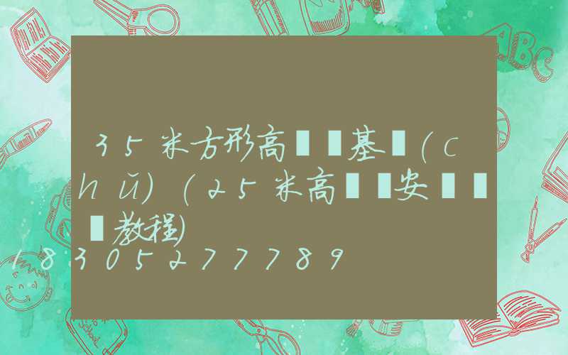 35米方形高桿燈基礎(chǔ)(25米高桿燈安裝視頻教程)