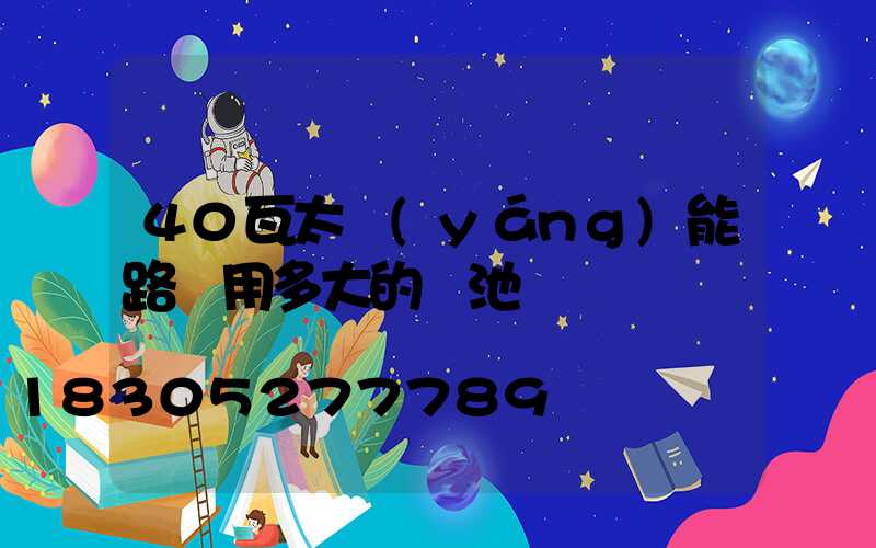 40瓦太陽(yáng)能路燈用多大的電池