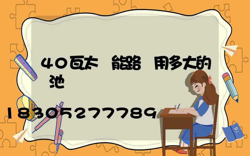 40瓦太陽能路燈用多大的電池