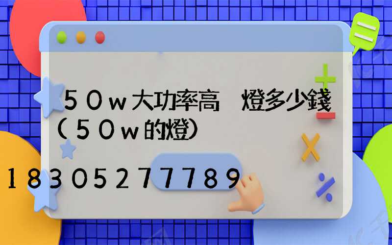 50w大功率高桿燈多少錢(50w的燈)
