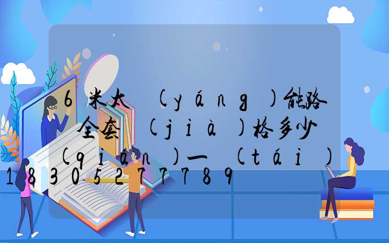 6米太陽(yáng)能路燈全套價(jià)格多少錢(qián)一臺(tái)