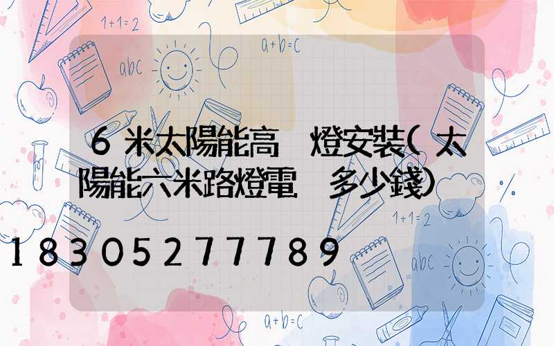 6米太陽能高桿燈安裝(太陽能六米路燈電桿多少錢)