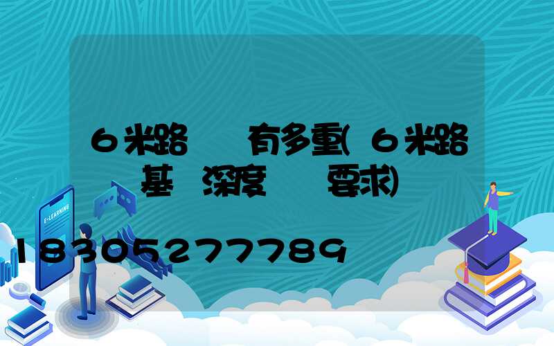 6米路燈桿有多重(6米路燈桿基礎深度標準要求)