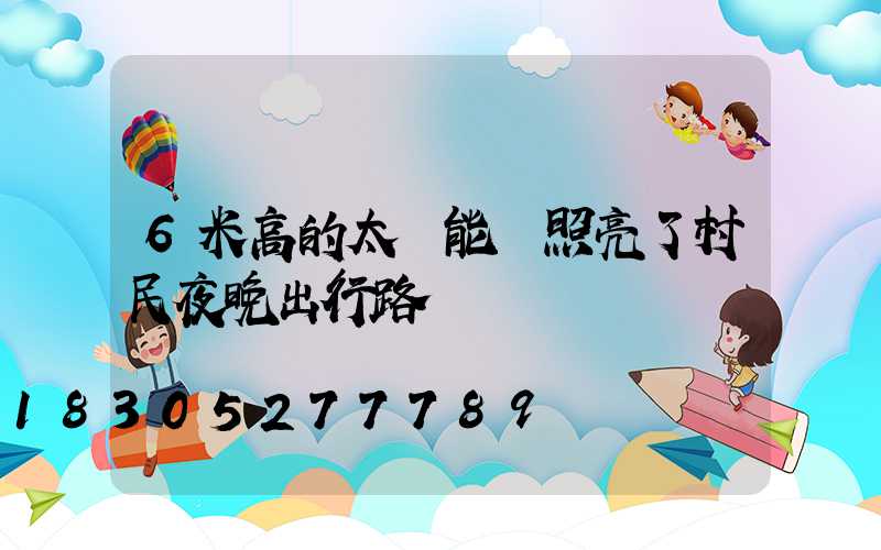 6米高的太陽能燈照亮了村民夜晚出行路