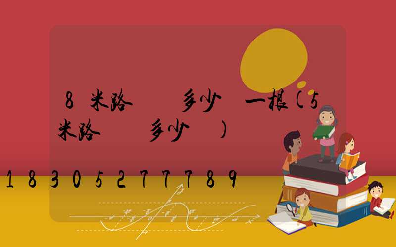 8米路燈桿多少錢一根(5米路燈桿多少錢)