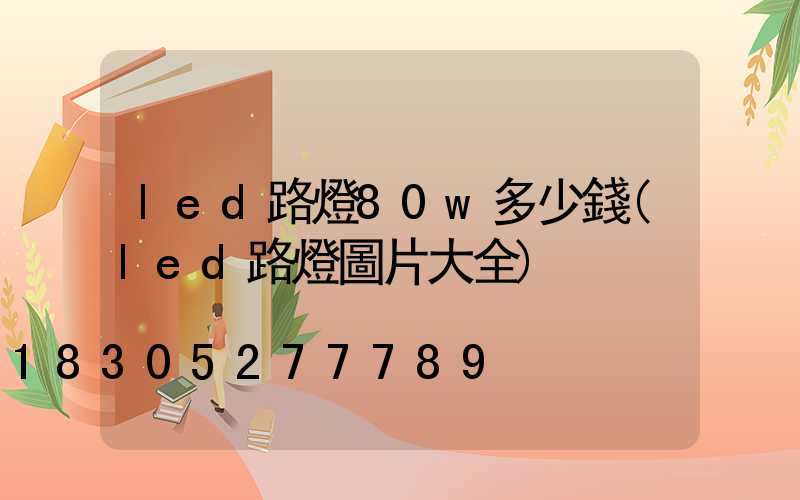led路燈80w多少錢(led路燈圖片大全)