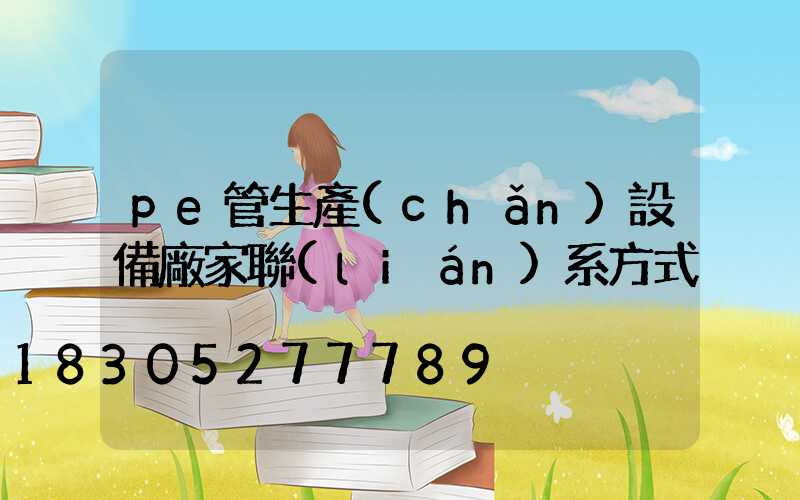 pe管生產(chǎn)設備廠家聯(lián)系方式