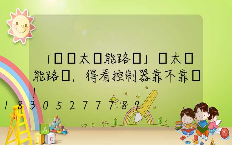 「選擇太陽能路燈」選太陽能路燈，得看控制器靠不靠譜!