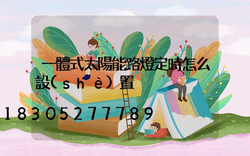 一體式太陽能路燈定時怎么設(shè)置