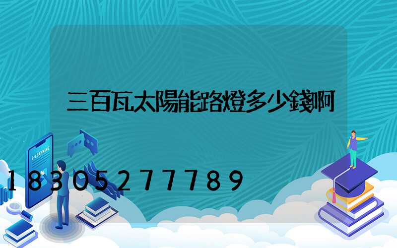 三百瓦太陽能路燈多少錢啊