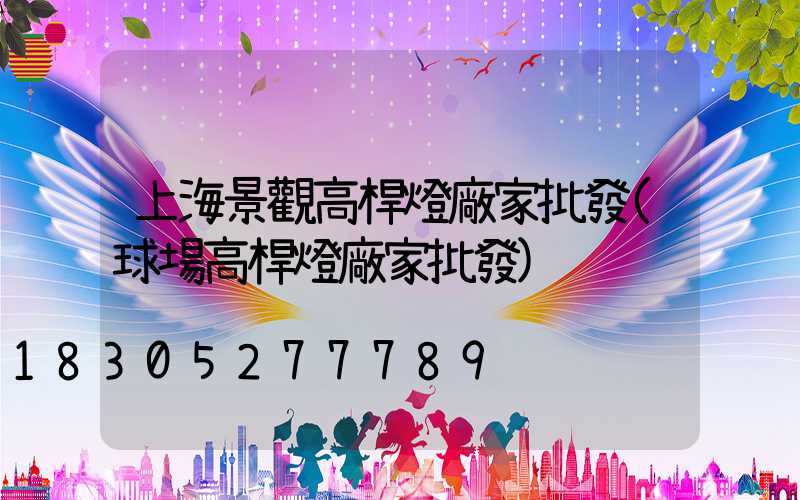 上海景觀高桿燈廠家批發(球場高桿燈廠家批發)