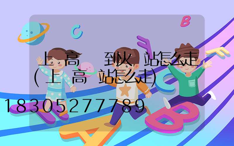 上饒高桿燈到火車站怎么走(上饒高鐵站怎么走)