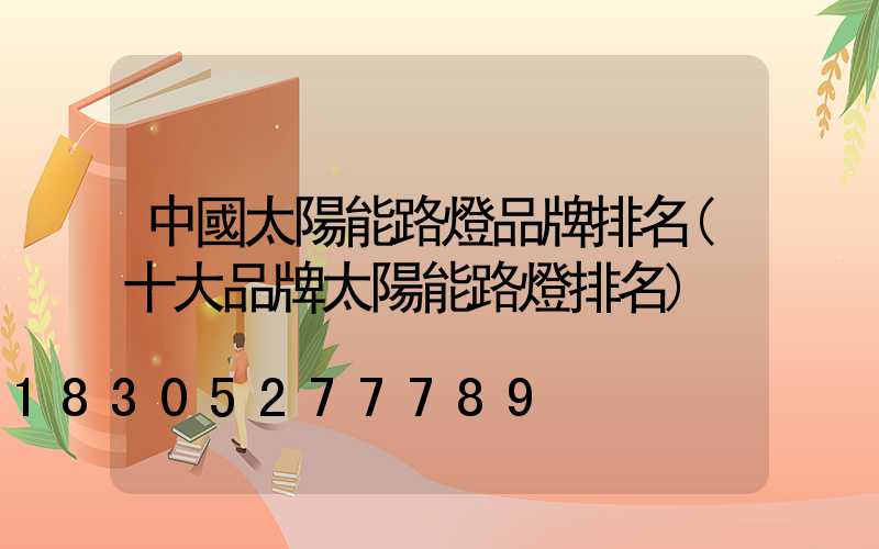 中國太陽能路燈品牌排名(十大品牌太陽能路燈排名)
