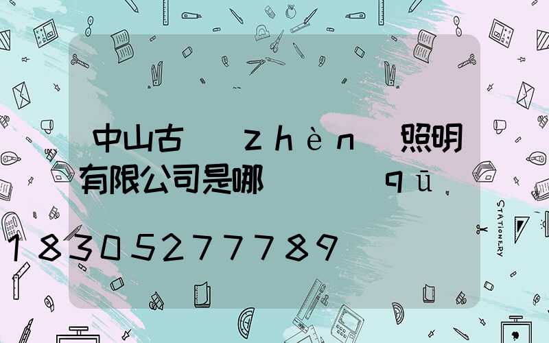 中山古鎮(zhèn)照明有限公司是哪個縣區(qū)