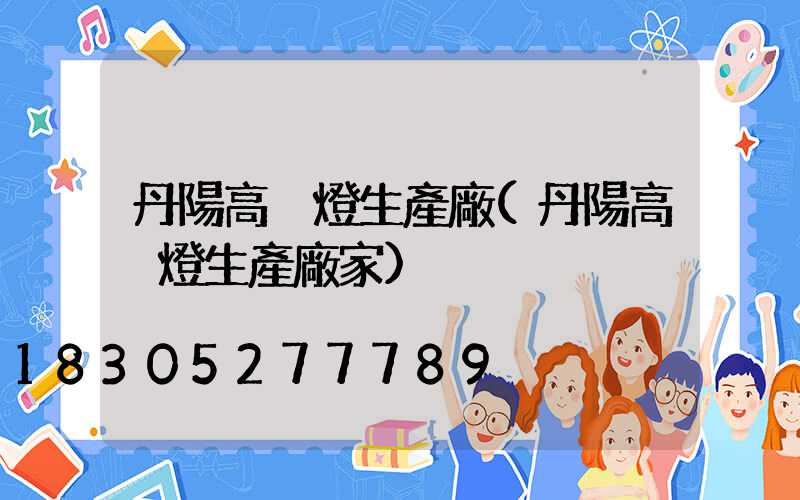 丹陽高桿燈生產廠(丹陽高桿燈生產廠家)