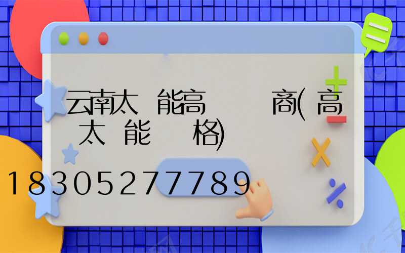 云南太陽能高桿燈廠商(高桿太陽能燈價格)
