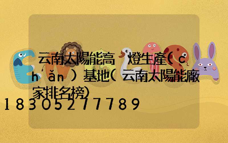 云南太陽能高桿燈生產(chǎn)基地(云南太陽能廠家排名榜)