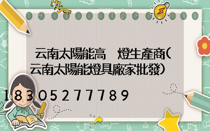 云南太陽能高桿燈生產商(云南太陽能燈具廠家批發)