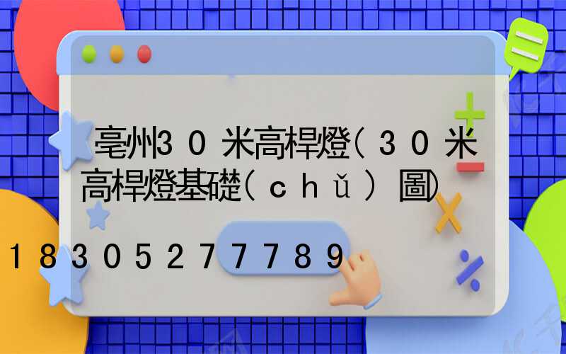 亳州30米高桿燈(30米高桿燈基礎(chǔ)圖)