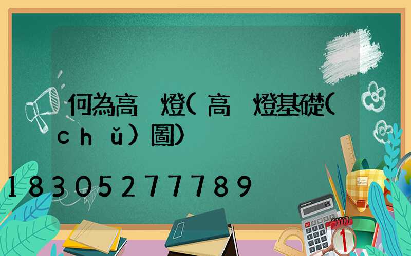 何為高桿燈(高桿燈基礎(chǔ)圖)