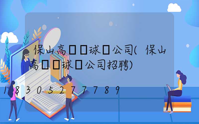 保山高桿燈球場公司(保山高桿燈球場公司招聘)