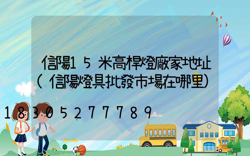 信陽15米高桿燈廠家地址(信陽燈具批發市場在哪里)