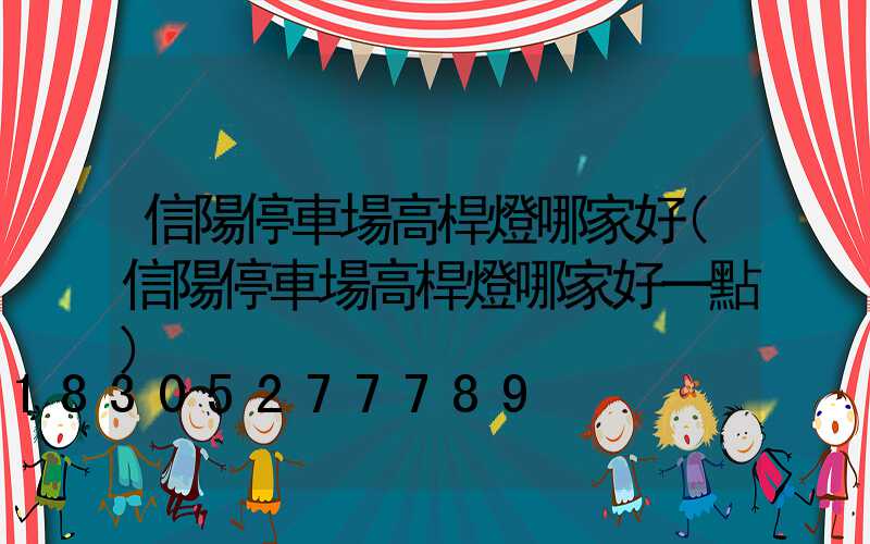 信陽停車場高桿燈哪家好(信陽停車場高桿燈哪家好一點)