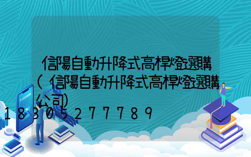 信陽自動升降式高桿燈選購(信陽自動升降式高桿燈選購公司)