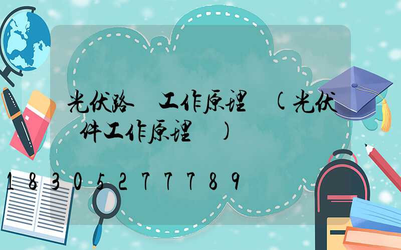 光伏路燈工作原理圖(光伏組件工作原理圖)
