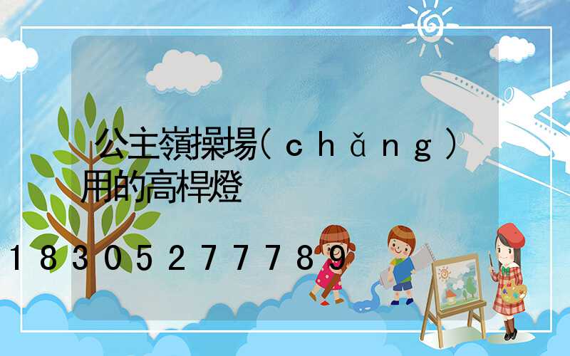 公主嶺操場(chǎng)用的高桿燈