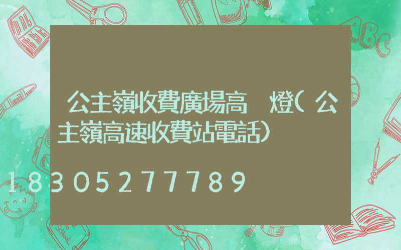 公主嶺收費廣場高桿燈(公主嶺高速收費站電話)