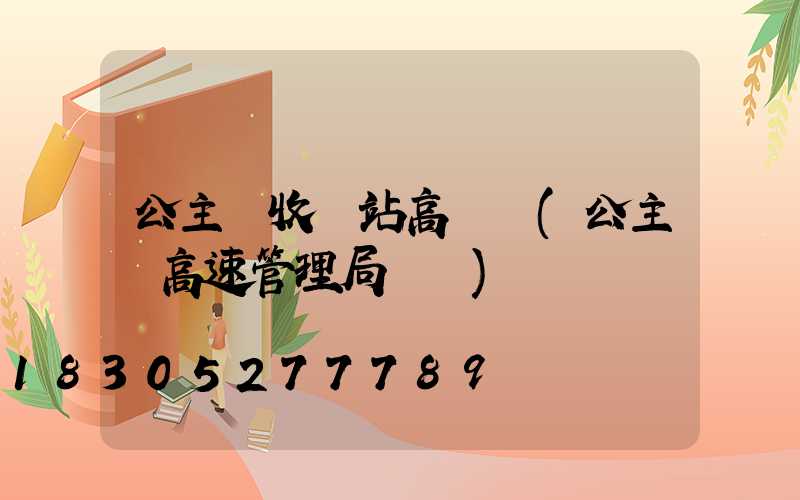 公主嶺收費站高桿燈(公主嶺高速管理局電話)