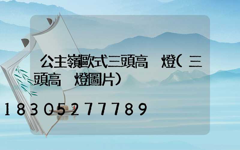 公主嶺歐式三頭高桿燈(三頭高桿燈圖片)