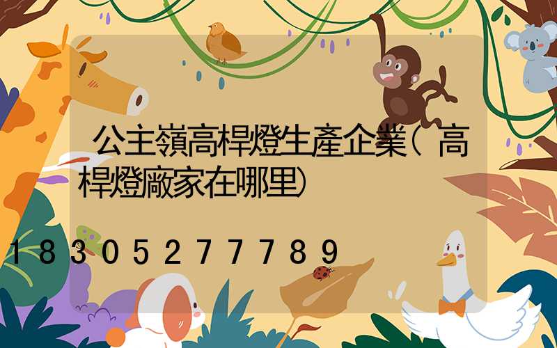 公主嶺高桿燈生產企業(高桿燈廠家在哪里)