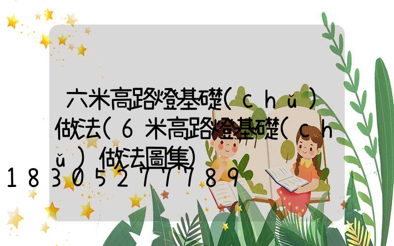 六米高路燈基礎(chǔ)做法(6米高路燈基礎(chǔ)做法圖集)