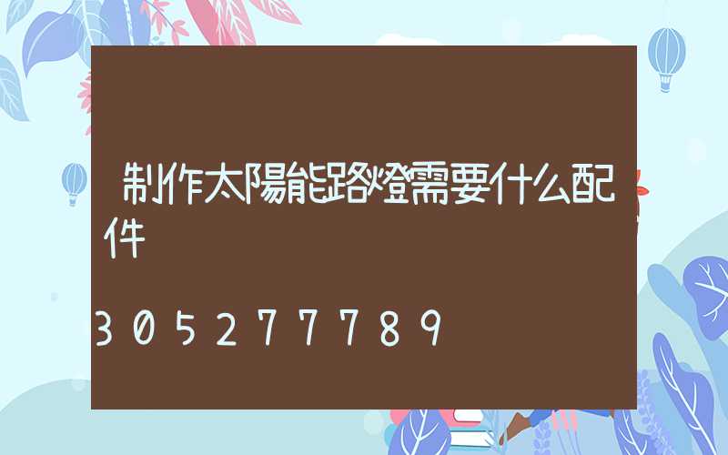 制作太陽能路燈需要什么配件