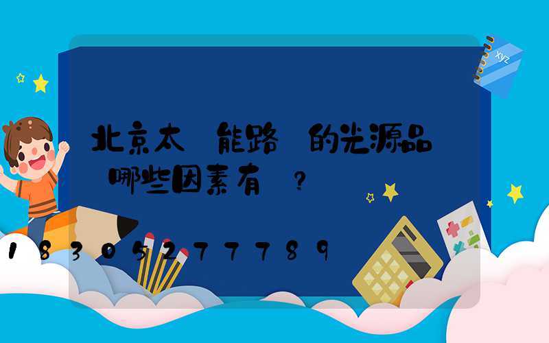 北京太陽能路燈的光源品質與哪些因素有關？