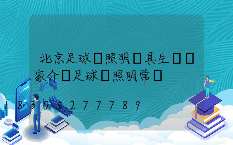 北京足球場照明燈具生產廠家介紹足球場照明常識