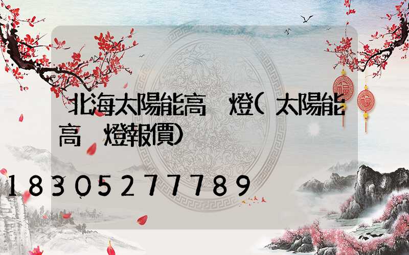 北海太陽能高桿燈(太陽能高桿燈報價)